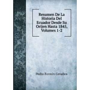 Resumen De La Historia Del Ecuador Desde Su Orijen Hasta 1845, Volumes 