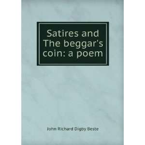  Satires and the BeggarS Coin A Poem John Richard Digby 