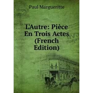  LAutre PiÃ¨ce En Trois Actes (French Edition) Paul 