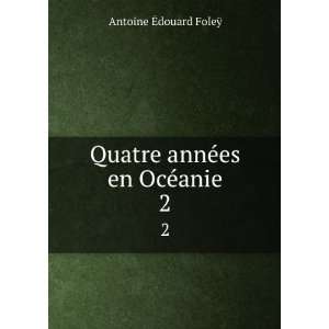   ©es en OcÃ©anie. 2 Antoine Ã?douard FoleÃ¿  Books