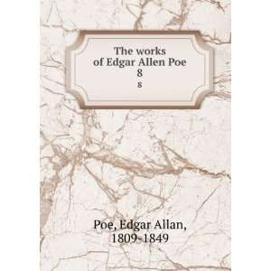    The works of Edgar Allen Poe. 8 Edgar Allan, 1809 1849 Poe Books