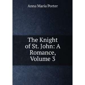   The Knight of St. John A Romance, Volume 3 Anna Maria Porter Books