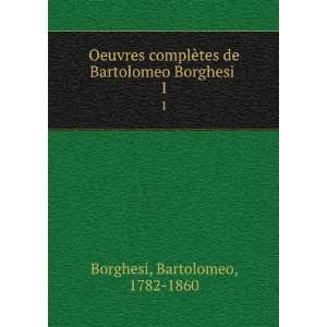   tes de Bartolomeo Borghesi . 1 Bartolomeo, 1782 1860 Borghesi Books