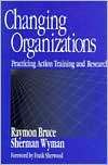 Changing Organizations Practicing Action Training and Research 