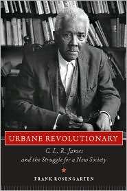 Urbane Revolutionary C. L. R. James and the Struggle for a New 