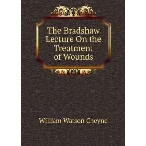  The Bradshaw Lecture On the Treatment of Wounds William 