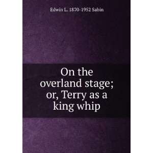   stage; or, Terry as a king whip Edwin L. 1870 1952 Sabin Books