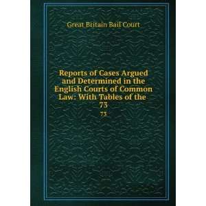   Courts of Common Law With Tables of the . 73 Great Britain Bail