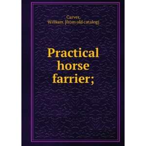    Practical horse farrier; William. [from old catalog] Carver Books