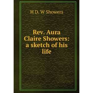 Rev. Aura Claire Showers a sketch of his life H D. W Showers  