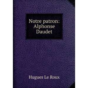  Notre patron Alphonse Daudet Hugues Le Roux Books