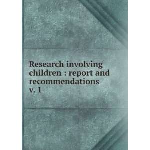 Research involving children  report and recommendations. v. 1 United 