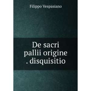  De sacri pallii origine . disquisitio Filippo Vespasiano Books