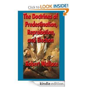   , Reprobation, and Election Robert Wallace  Kindle Store