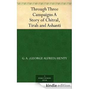 Through Three Campaigns A Story of Chitral, Tirah and Ashanti G. A 