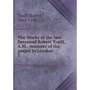   Robert Traill, A.M., minister of the gospel in London. 3 Robert, 1642