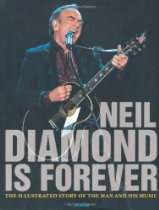 Neil Diamond Is Forever The Illustrated Story of the Man and His 