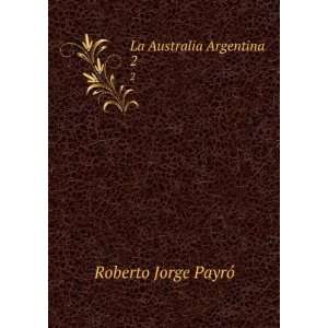 La Australia Argentina. 2 Roberto Jorge PayrÃ³  Books
