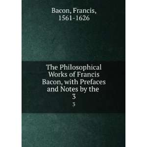  The Philosophical Works of Francis Bacon, with Prefaces 