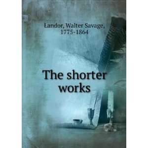  The shorter works Walter Savage, 1775 1864 Landor Books
