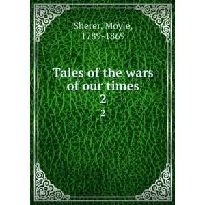  Tales of the wars of our times. 2 Moyle, 1789 1869 Sherer Books