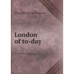  London of to day Charles Eyre Pascoe Books