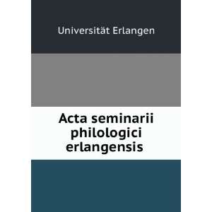   Acta seminarii philologici erlangensis UniversitÃ¤t Erlangen Books