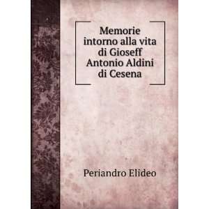   alla vita di Gioseff Antonio Aldini di Cesena Periandro Elideo Books