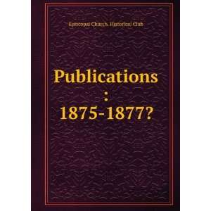    Publications  1875 1877? Episcopal Church. Historical Club Books