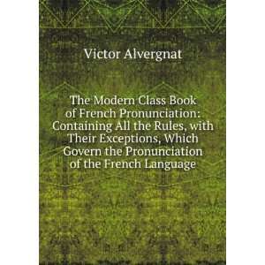  The Modern Class Book of French Pronunciation Containing 