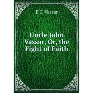    Uncle John Vassar, Or, the Fight of Faith E T. Vassar Books