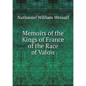   of France of the Race of Valois Nathaniel William Wraxall Books