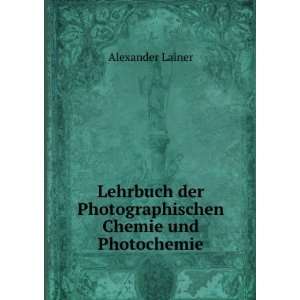   der Photographischen Chemie und Photochemie. Alexander Lainer Books