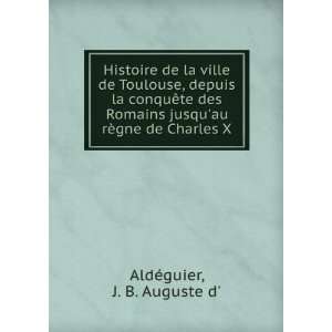   Romains jusquau rÃ¨gne de Charles X J. B. Auguste d AldÃ©guier