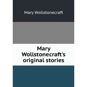    Mary Wollstonecrafts original stories Mary Wollstonecraft Books