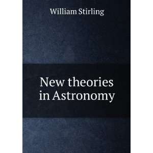 New theories in Astronomy William Stirling  Books