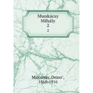  MunkaÌcsy MihaÌly. 2 DezsoÌ?, 1866 1916 Malonyay 