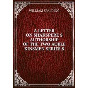  AUTHORSHIP OF THE TWO AOBLE KINSMEN SERIES 8 WILLIAM SPALDING Books
