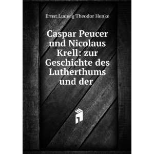Caspar Peucer und Nicolaus Krell zur Geschichte des Lutherthums und 