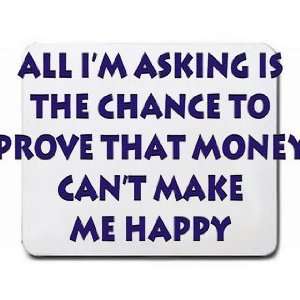 All Im asking if the chance to prove that money cant make me happy 