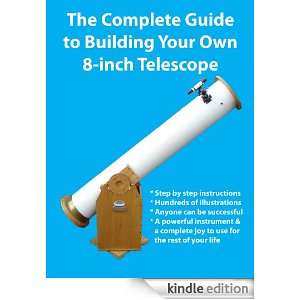 The Complete Guide to Building Your Own 8 inch Telescope Kevin 
