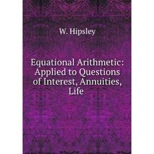   Applied to Questions of Interest, Annuities, Life . W. Hipsley Books