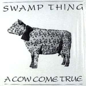  SWAMP THING, A COW CAME TRUE A COW CAME TRUE SWAMP THING Music