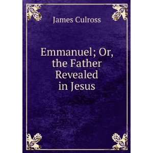  Emmanuel; Or, the Father Revealed in Jesus James Culross 