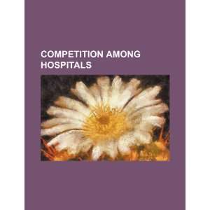  Competition among hospitals (9781234559397) U.S 