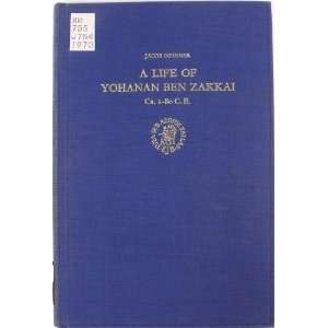  A Life of Yohanan Ben Zakkai, Ca. 1 80 C.E Jacob Neusner Books