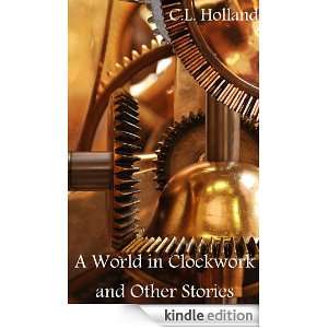 World in Clockwork and Other Stories C.L. Holland  