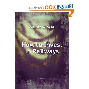  How to Invest in Railways Walter W. Wall Books