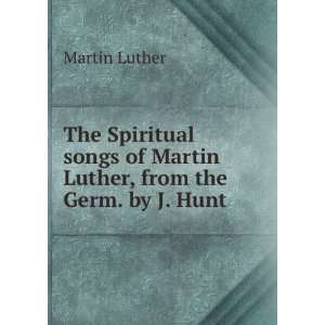  The Spiritual songs of Martin Luther, from the Germ. by J 