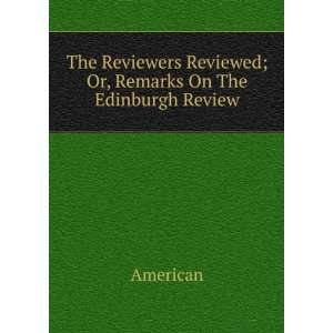 The Reviewers Reviewed; Or, Remarks On The Edinburgh Review
